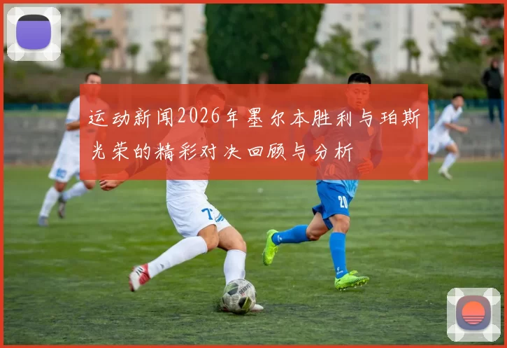 运动新闻2026年墨尔本胜利与珀斯光荣的精彩对决回顾与分析